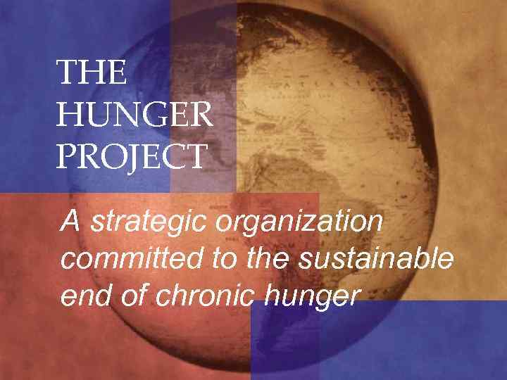 THE HUNGER PROJECT A strategic organization committed to the sustainable end of chronic hunger