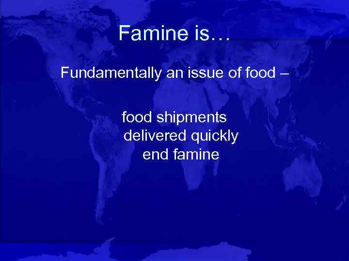 Famine is… Fundamentally an issue of food – food shipments delivered quickly end famine