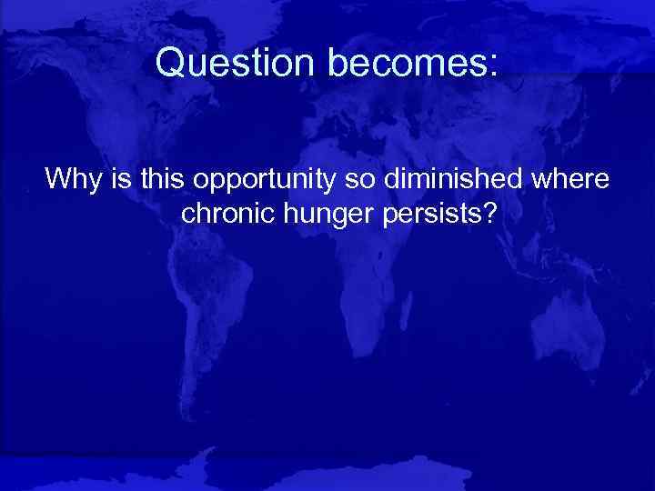 Question becomes: Why is this opportunity so diminished where chronic hunger persists? 