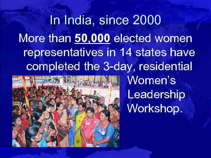 In India, since 2000 More than 50, 000 elected women representatives in 14 states