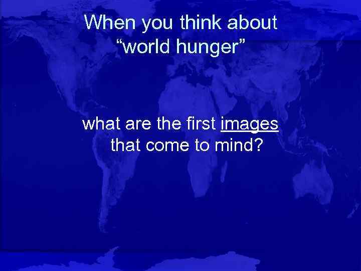 When you think about “world hunger” what are the first images that come to