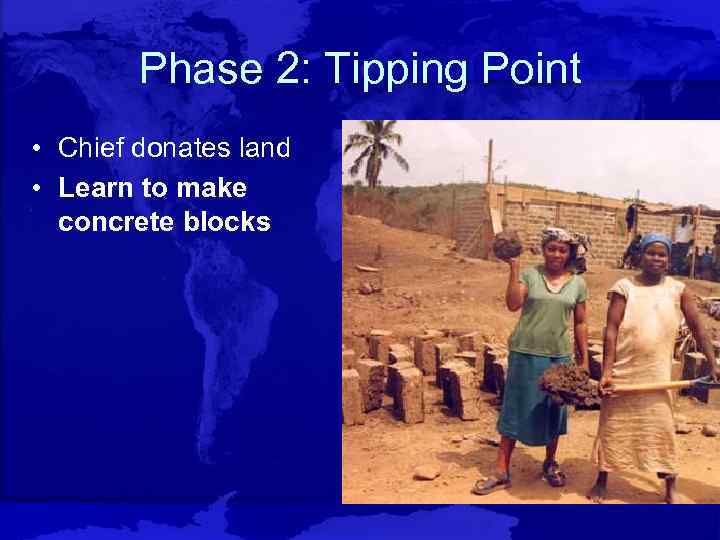 Phase 2: Tipping Point • Chief donates land • Learn to make concrete blocks