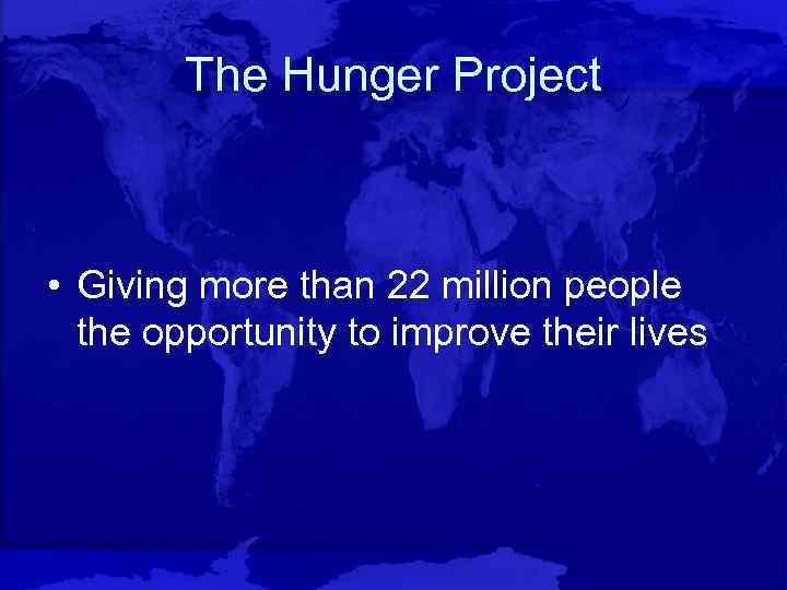 The Hunger Project • Giving more than 22 million people the opportunity to improve