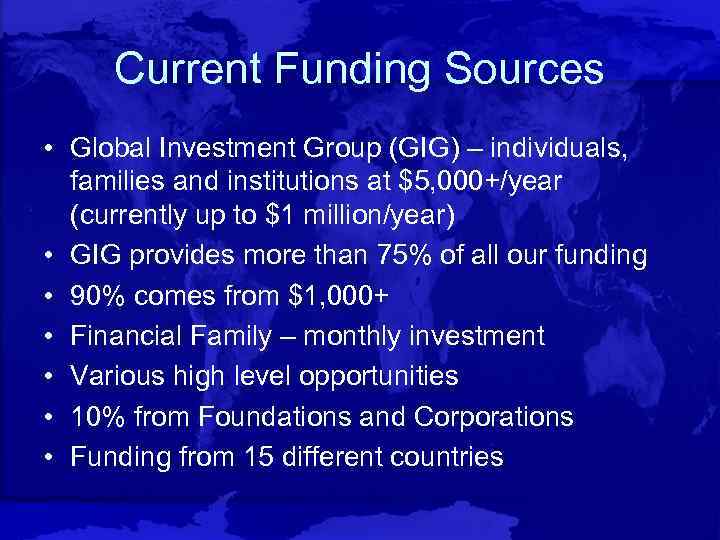 Current Funding Sources • Global Investment Group (GIG) – individuals, families and institutions at