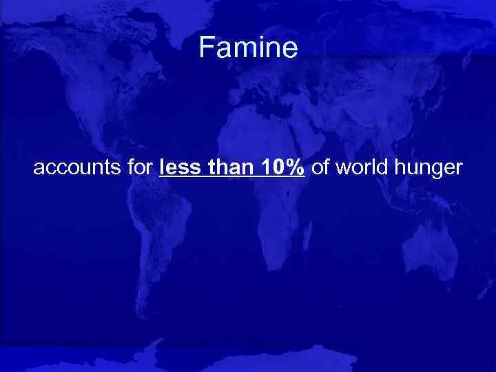 Famine accounts for less than 10% of world hunger 