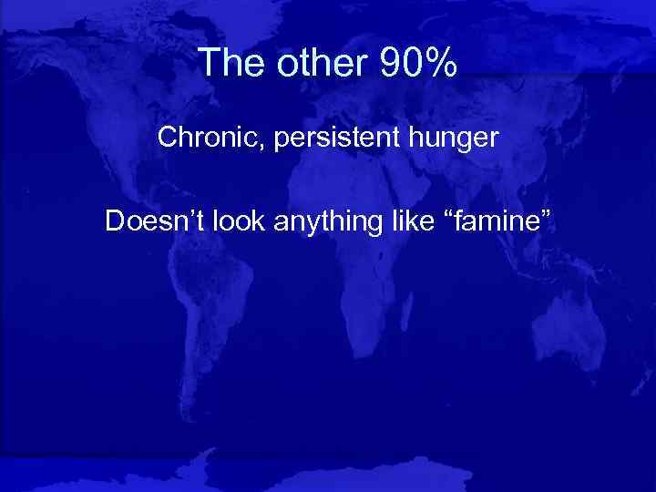 The other 90% Chronic, persistent hunger Doesn’t look anything like “famine” 