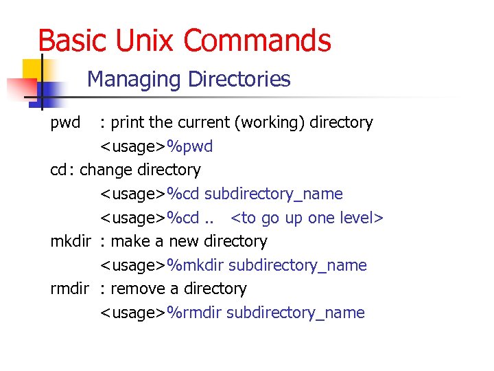 Basic Unix Commands Managing Directories pwd : print the current (working) directory <usage>%pwd cd