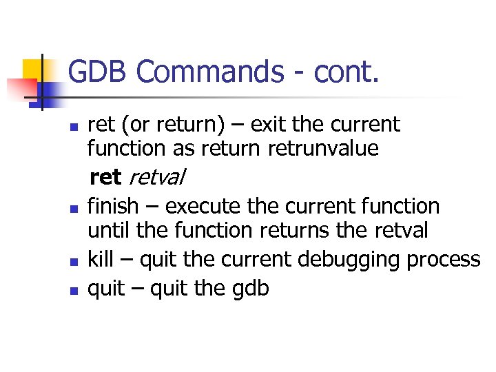 GDB Commands - cont. n n ret (or return) – exit the current function