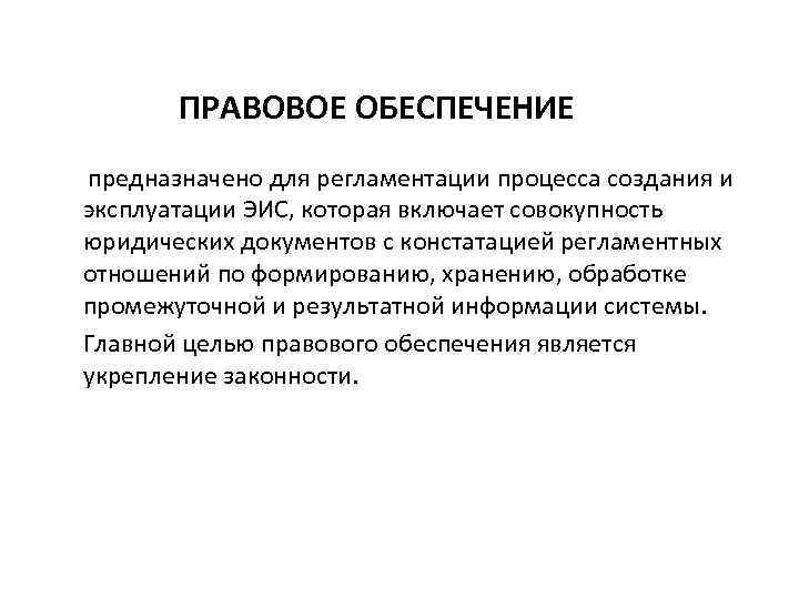 ПРАВОВОЕ ОБЕСПЕЧЕНИЕ предназначено для регламентации процесса создания и эксплуатации ЭИС, которая включает совокупность юридических