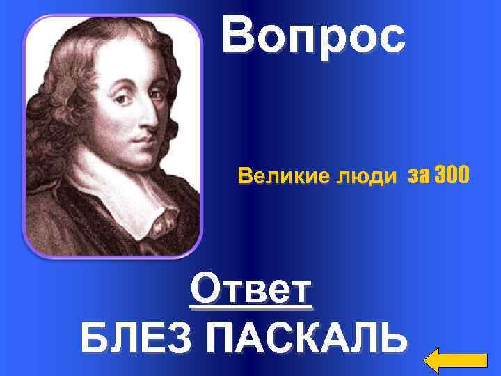 Вопрос Великие люди за 300 Ответ БЛЕЗ ПАСКАЛЬ 