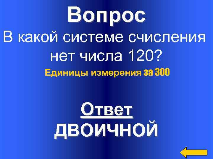 Вопрос В какой системе счисления нет числа 120? Единицы измерения за 300 Ответ ДВОИЧНОЙ