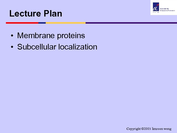 Lecture Plan • Membrane proteins • Subcellular localization Copyright 2003 limsoon wong 