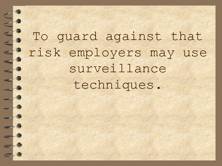 To guard against that risk employers may use surveillance techniques. 