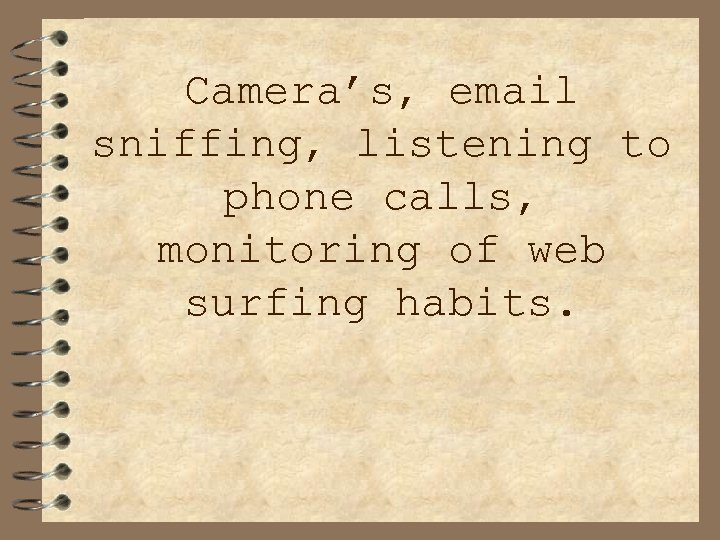 Camera’s, email sniffing, listening to phone calls, monitoring of web surfing habits. 