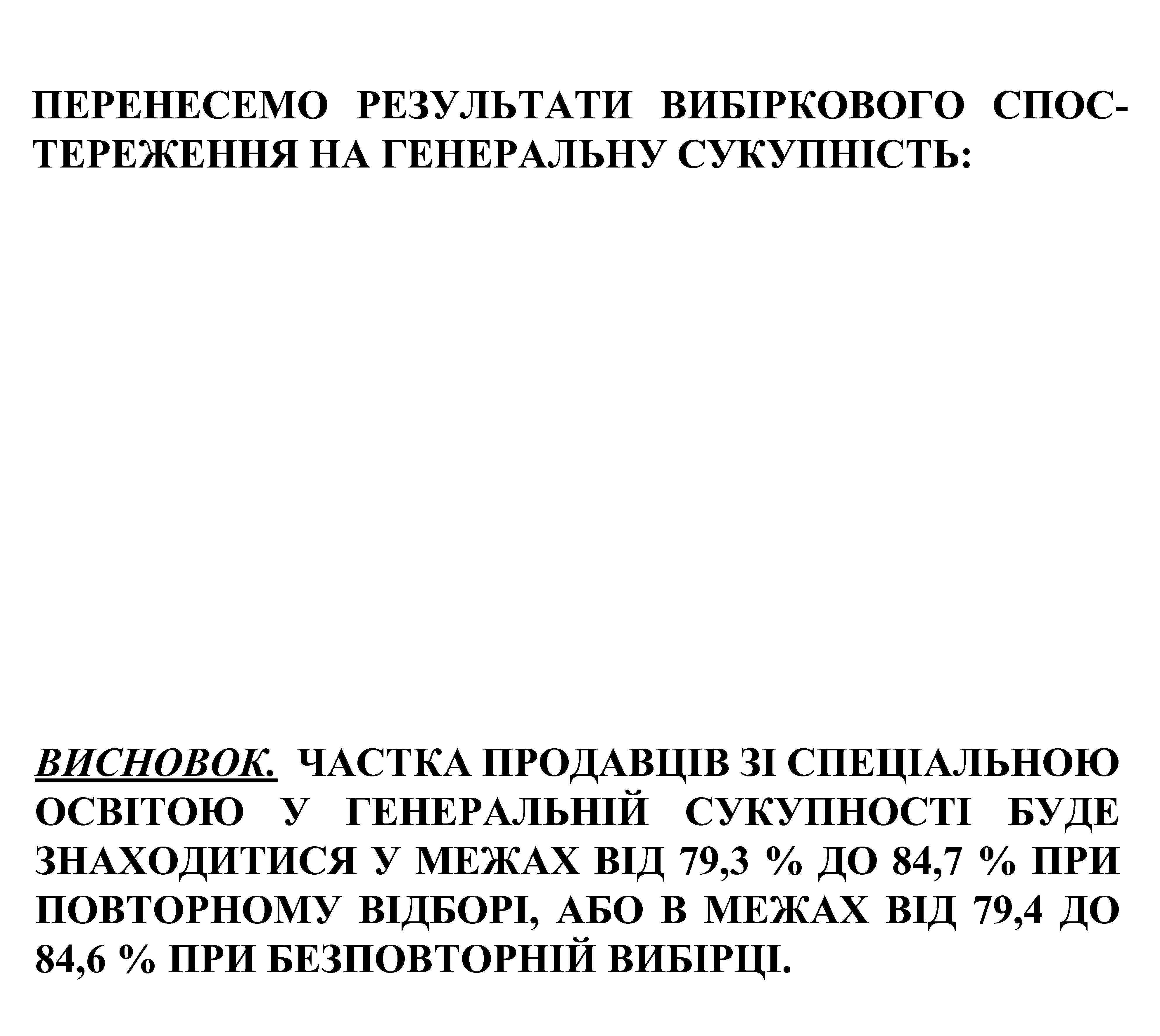 ПЕРЕНЕСЕМО РЕЗУЛЬТАТИ ВИБІРКОВОГО СПОСТЕРЕЖЕННЯ НА ГЕНЕРАЛЬНУ СУКУПНІСТЬ: ВИСНОВОК. ЧАСТКА ПРОДАВЦІВ ЗІ СПЕЦІАЛЬНОЮ ОСВІТОЮ У