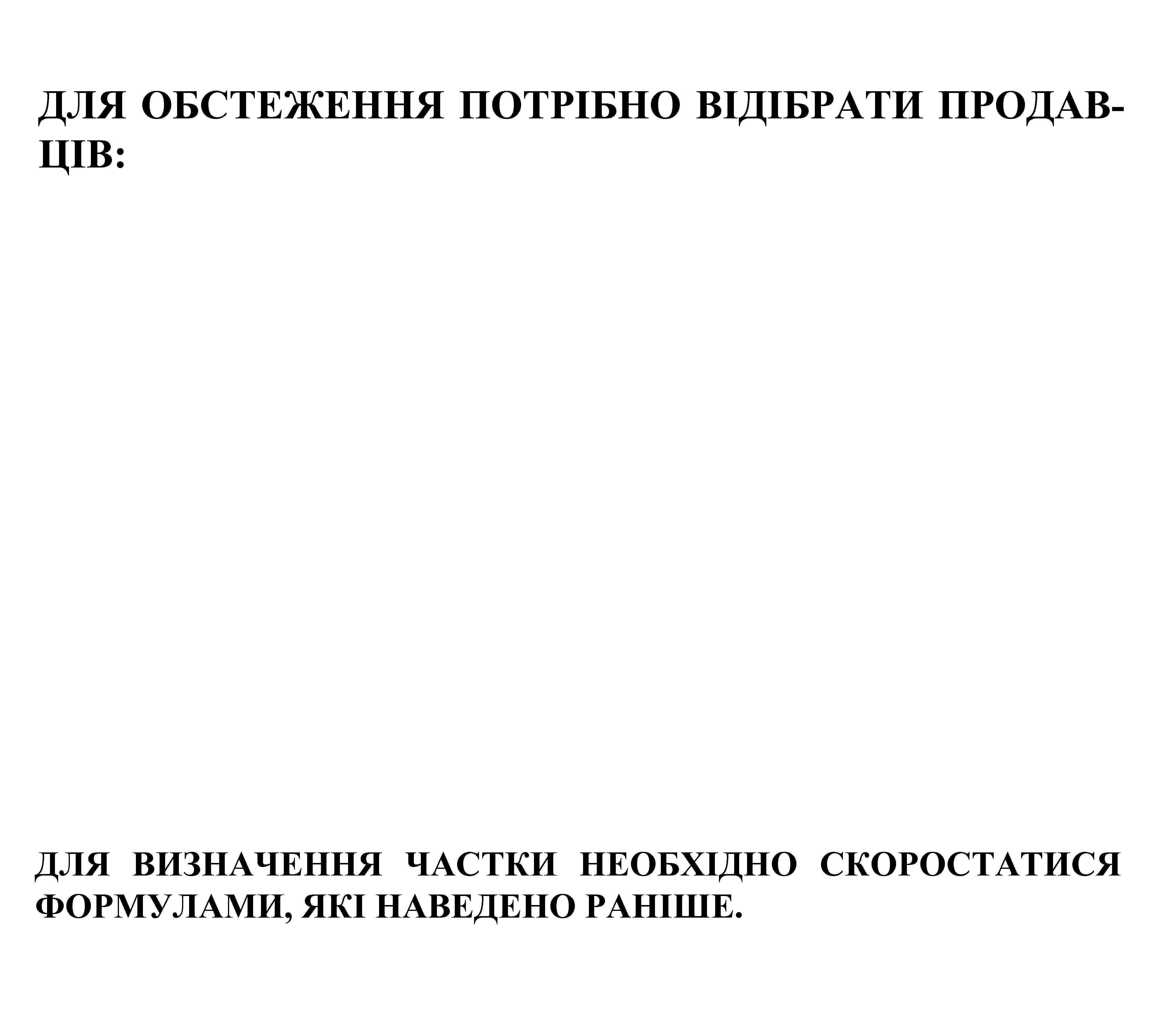 ДЛЯ ОБСТЕЖЕННЯ ПОТРІБНО ВІДІБРАТИ ПРОДАВЦІВ: ДЛЯ ВИЗНАЧЕННЯ ЧАСТКИ НЕОБХІДНО СКОРОСТАТИСЯ ФОРМУЛАМИ, ЯКІ НАВЕДЕНО РАНІШЕ.