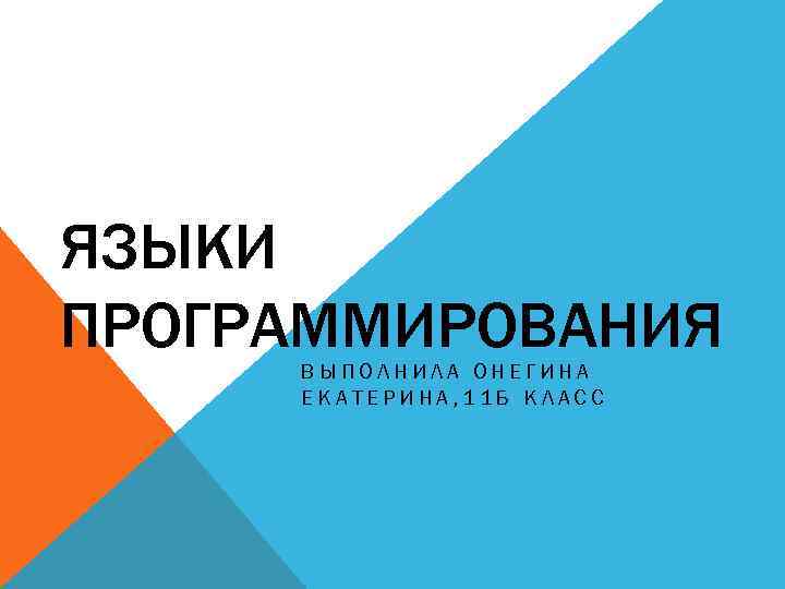 ЯЗЫКИ ПРОГРАММИРОВАНИЯ ВЫПОЛНИЛА ОНЕГИНА ЕКАТЕРИНА, 11 Б КЛАСС 
