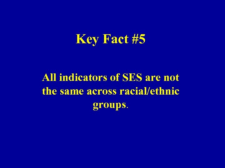 Key Fact #5 All indicators of SES are not the same across racial/ethnic groups.