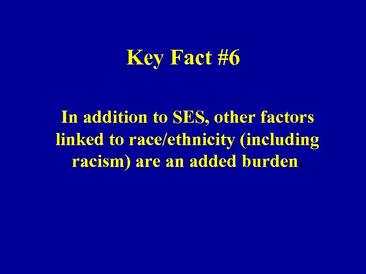 Key Fact #6 In addition to SES, other factors linked to race/ethnicity (including racism)