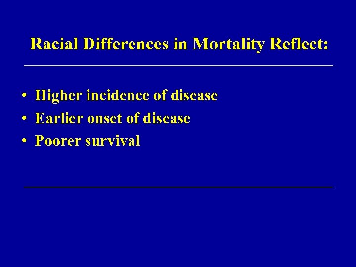Racial Differences in Mortality Reflect: • Higher incidence of disease • Earlier onset of