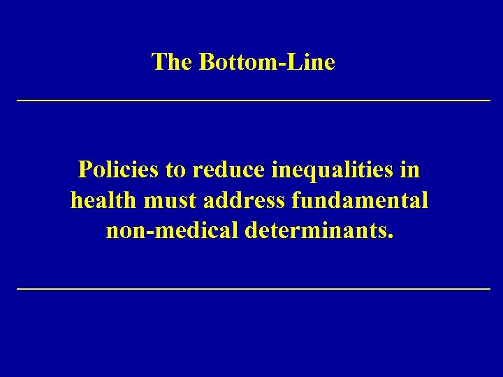 The Bottom-Line Policies to reduce inequalities in health must address fundamental non-medical determinants. 