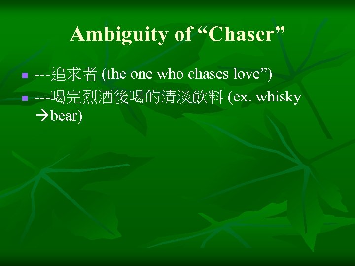 Ambiguity of “Chaser” n n ---追求者 (the one who chases love”) ---喝完烈酒後喝的清淡飲料 (ex. whisky