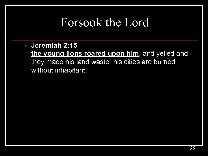 Forsook the Lord • Jeremiah 2: 15 the young lions roared upon him, and