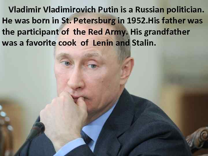 Vladimirovich Putin is a Russian politician. He was born in St. Petersburg in 1952.