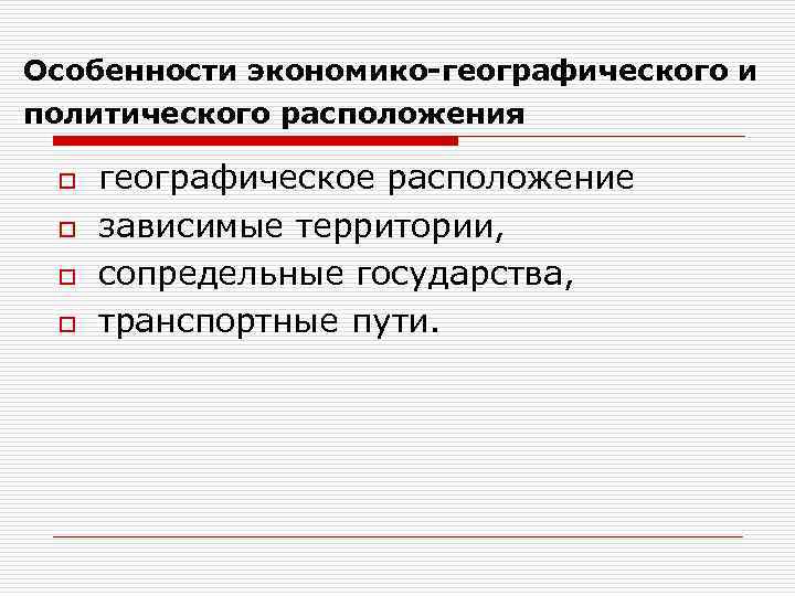 Особенности экономико-географического и политического расположения o o географическое расположение зависимые территории, сопредельные государства, транспортные