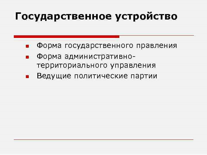 Государственное устройство n n n Форма государственного правления Форма административнотерриториального управления Ведущие политические партии