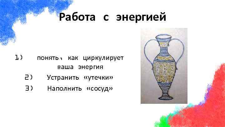 Работа с энергией 1) понять, как циркулирует ваша энергия 2) Устранить «утечки» 3) Наполнить