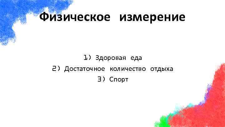 Физическое измерение 1) Здоровая еда 2) Достаточное количество отдыха 3) Спорт 