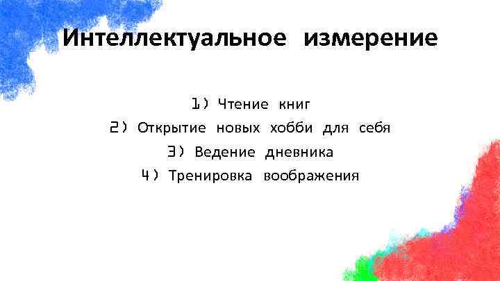 Интеллектуальное измерение 1) Чтение книг 2) Открытие новых хобби для себя 3) Ведение дневника