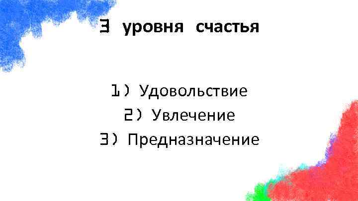 3 уровня счастья 1) Удовольствие 2) Увлечение 3) Предназначение 