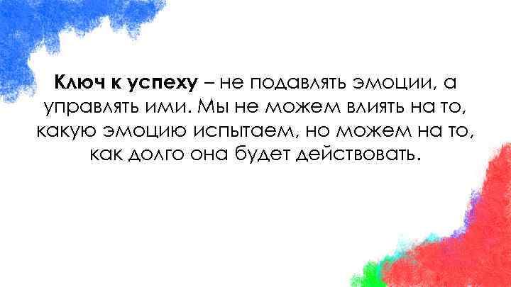 Ключ к успеху – не подавлять эмоции, а управлять ими. Мы не можем влиять