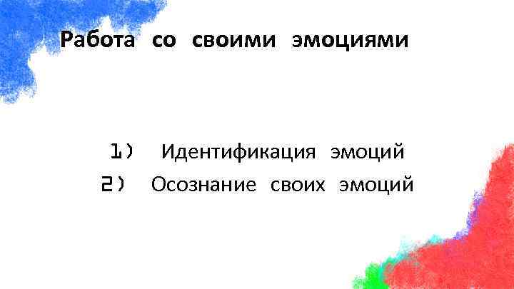 Работа со своими эмоциями 1) Идентификация эмоций 2) Осознание своих эмоций 