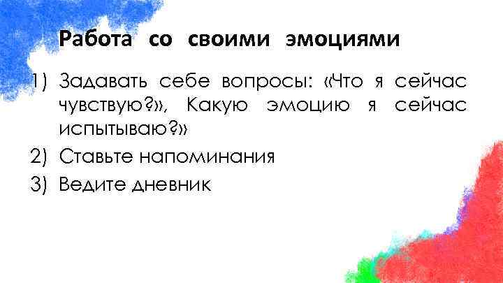 Работа со своими эмоциями 1) Задавать себе вопросы: «Что я сейчас чувствую? » ,