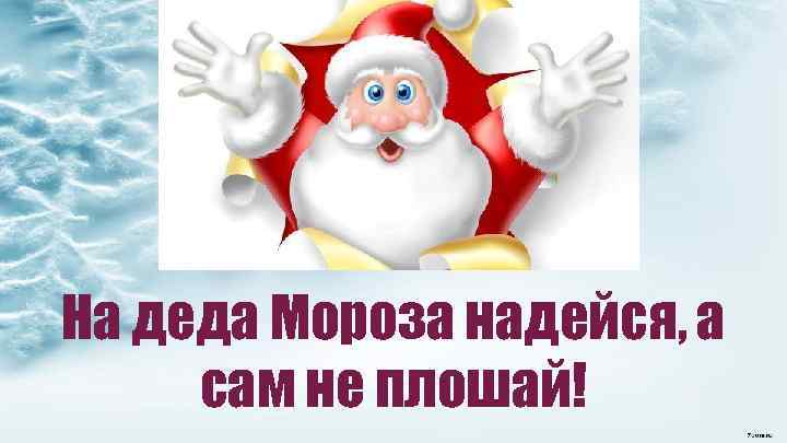 На деда Мороза надейся, а сам не плошай! 