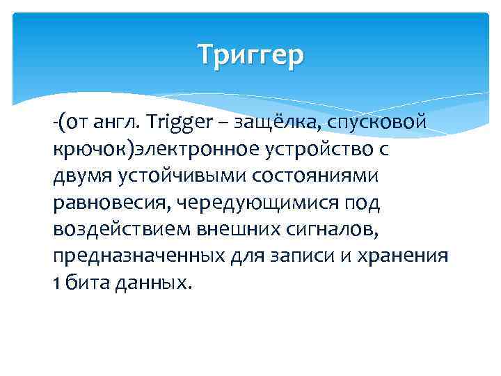 Триггер -(от англ. Trigger – защёлка, спусковой крючок)электронное устройство с двумя устойчивыми состояниями равновесия,