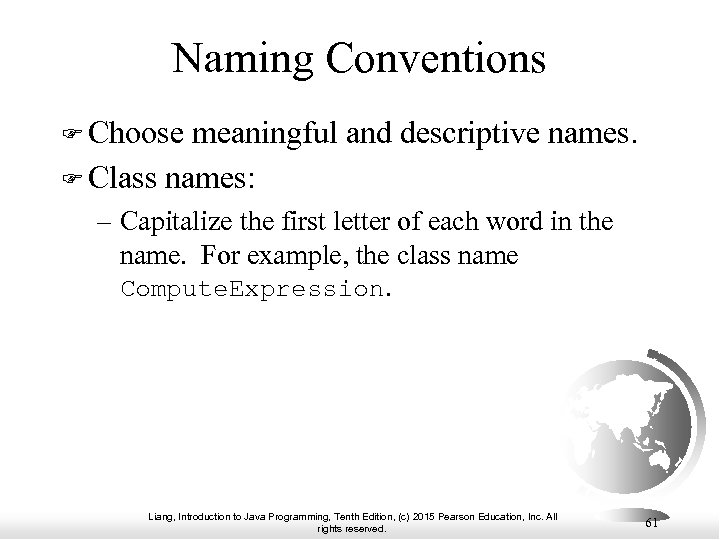 Naming Conventions Choose meaningful and descriptive names. Class names: – Capitalize the first letter