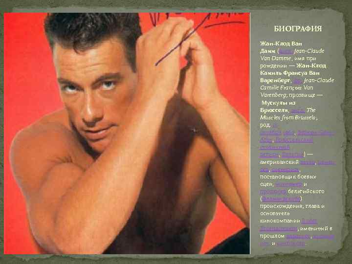 БИОГРАФИЯ Жан-Клод Ван Дамм (англ. Jean-Claude Van Damme, имя при рождении — Жан-Клод Камиль