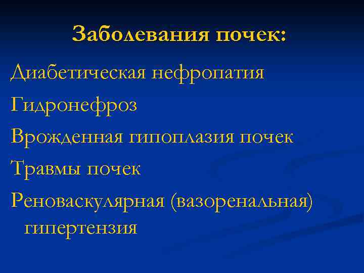 Заболевания почек: Диабетическая нефропатия Гидронефроз Врожденная гипоплазия почек Травмы почек Реноваскулярная (вазоренальная) гипертензия 