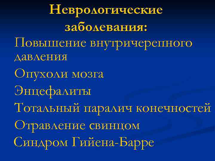 Неврологические заболевания: Повышение внутричерепного давления Опухоли мозга Энцефалиты Тотальный паралич конечностей Отравление свинцом Синдром