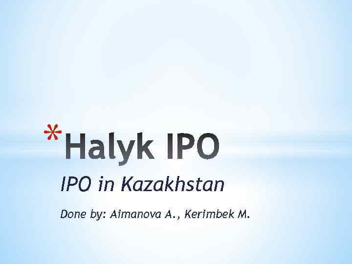 * IPO in Kazakhstan Done by: Aimanova A. , Kerimbek M. 