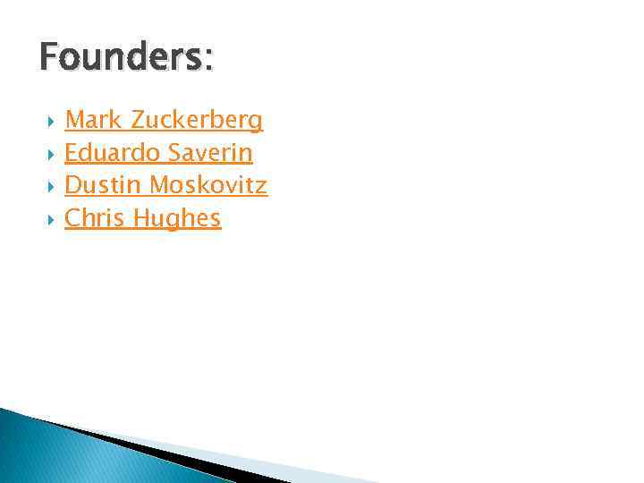 Founders: Mark Zuckerberg Eduardo Saverin Dustin Moskovitz Chris Hughes 