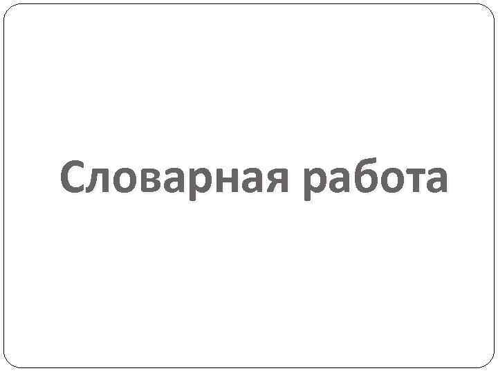 Словарная работа 