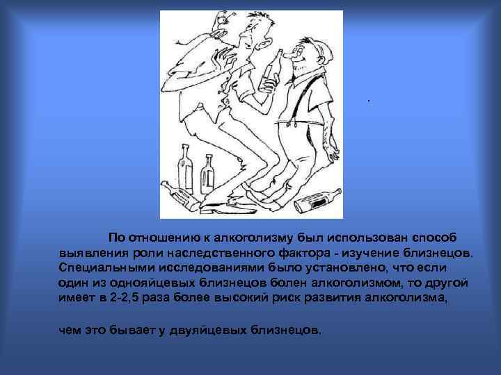 . По отношению к алкоголизму был использован способ выявления роли наследственного фактора - изучение