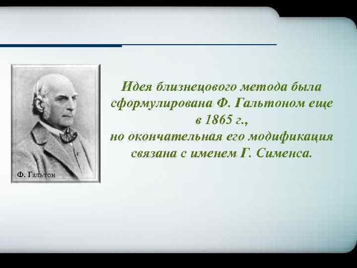 Идея близнецового метода была сформулирована Ф. Гальтоном еще в 1865 г. , но окончательная