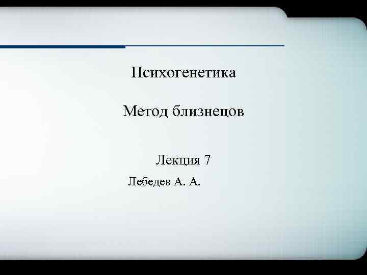 Психогенетика Метод близнецов Лекция 7 Лебедев А. А. 