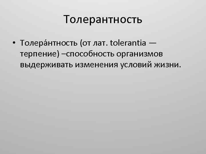 Толерантность • Толера нтность (от лат. tolerantia — терпение) –способность организмов выдерживать изменения условий